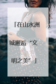 在山水洲城邂逅“文明之美”